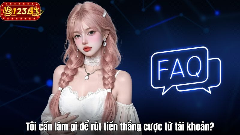 FAQ 123B – Giải đáp thắc mắc khi tham gia nhà cái Tôi cần làm gì để rút tiền thắng cược từ tài khoản?