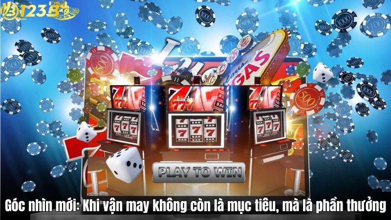 Góc nhìn mới: Khi vận may không còn là mục tiêu, mà là phần thưởng