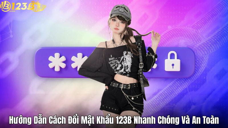 Hướng Dẫn Cách Đổi Mật Khẩu 123B Nhanh Chóng Và An Toàn