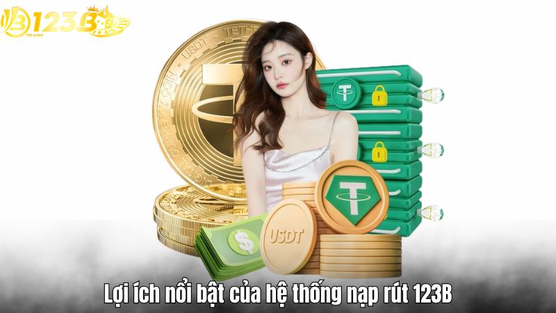 Hệ thống nạp rút 123B – Minh bạch, tốc độ cao và bảo mật Lợi ích nổi bật của hệ thống nạp rút 123B