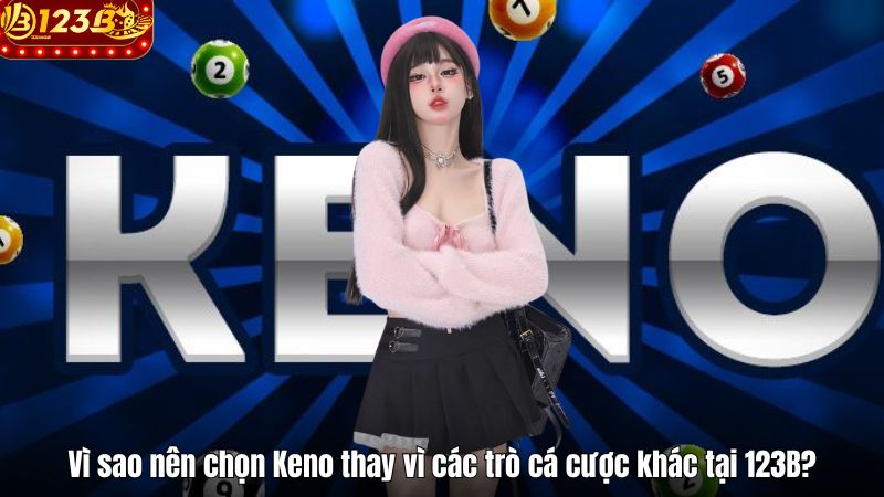 Vì sao nên chọn Keno thay vì các trò cá cược khác tại 123B?