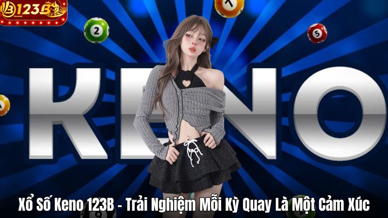 Xổ Số Keno 123B – Trải Nghiệm Mỗi Kỳ Quay Là Một Cảm Xúc